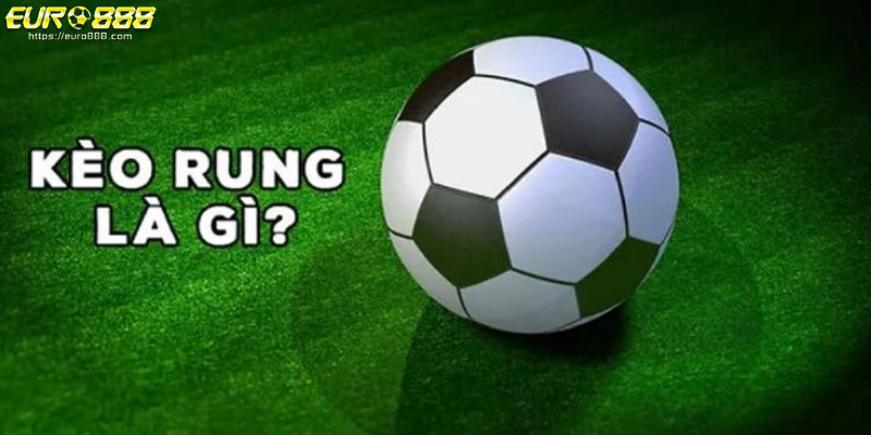 Khái quát kèo rung là gì trong cá độ bóng đá